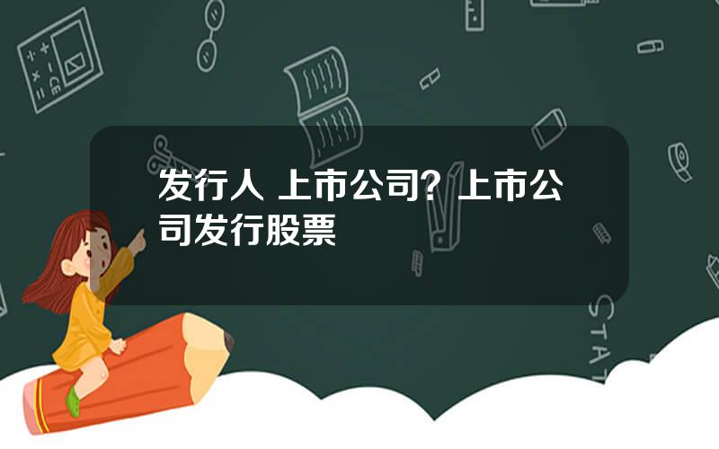 发行人 上市公司？上市公司发行股票